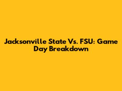 Jacksonville State Vs. FSU: Game Day Breakdown