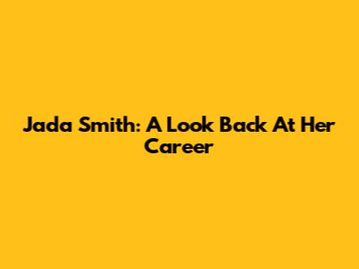 Jada Smith: A Look Back At Her Career