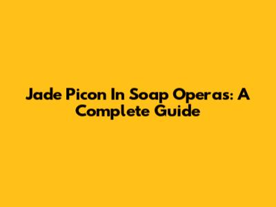 Jade Picon In Soap Operas: A Complete Guide
