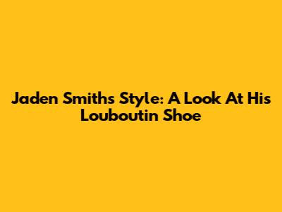 Jaden Smith's Style: A Look At His Louboutin Shoe
