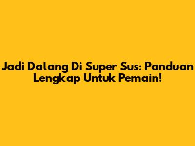Jadi Dalang Di Super Sus: Panduan Lengkap Untuk Pemain!