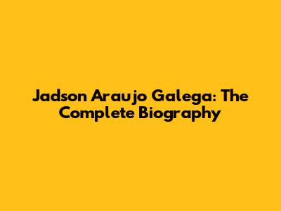 Jadson Araujo Galega: The Complete Biography