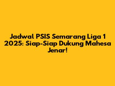Jadwal PSIS Semarang Liga 1 2025: Siap-Siap Dukung Mahesa Jenar!