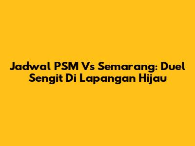 Jadwal PSM Vs Semarang: Duel Sengit Di Lapangan Hijau
