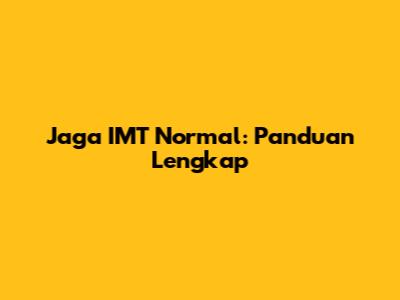 Jaga IMT Normal: Panduan Lengkap