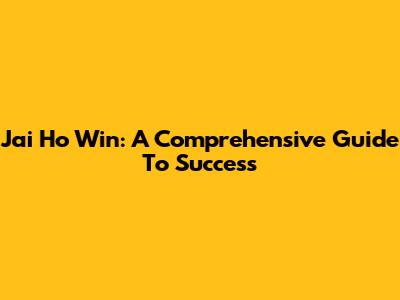 Jai Ho Win: A Comprehensive Guide To Success