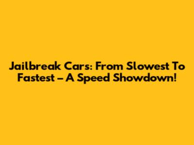 Jailbreak Cars: From Slowest To Fastest – A Speed Showdown!