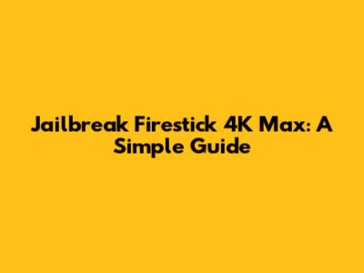 Jailbreak Firestick 4K Max: A Simple Guide