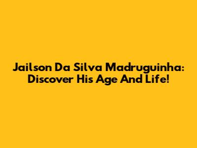 Jailson Da Silva Madruguinha: Discover His Age And Life!