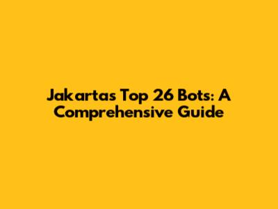 Jakarta's Top 26 Bots: A Comprehensive Guide