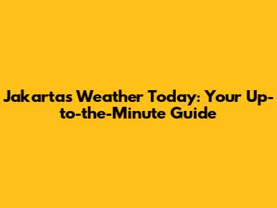 Jakarta's Weather Today: Your Up-to-the-Minute Guide