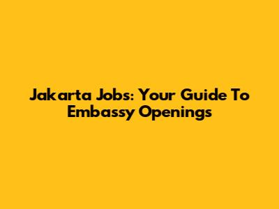 Jakarta Jobs: Your Guide To Embassy Openings