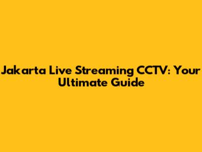 Jakarta Live Streaming CCTV: Your Ultimate Guide