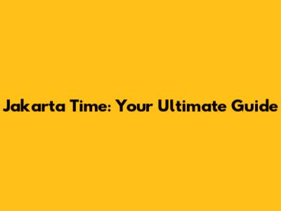 Jakarta Time: Your Ultimate Guide