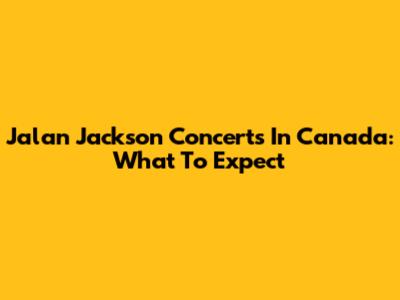 Jalan Jackson Concerts In Canada: What To Expect