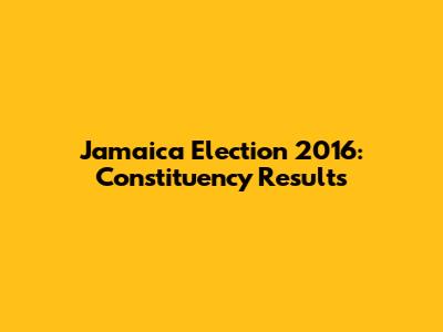 Jamaica Election 2016: Constituency Results