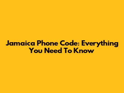 Jamaica Phone Code: Everything You Need To Know