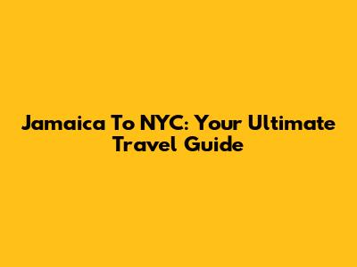 Jamaica To NYC: Your Ultimate Travel Guide
