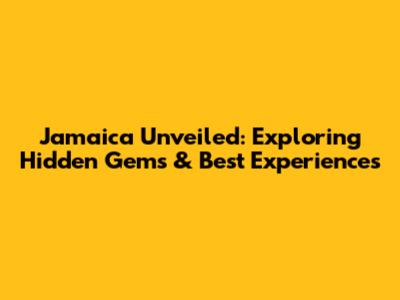 Jamaica Unveiled: Exploring Hidden Gems & Best Experiences
