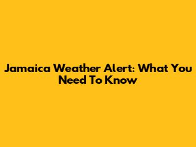 Jamaica Weather Alert: What You Need To Know