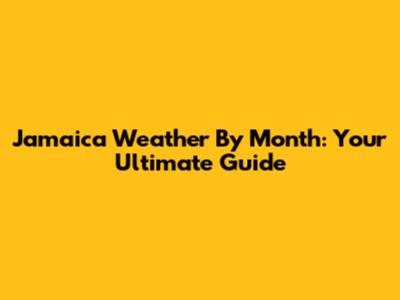 Jamaica Weather By Month: Your Ultimate Guide