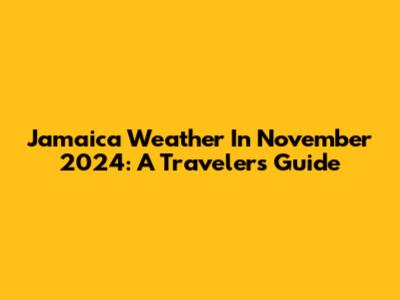 Jamaica Weather In November 2024: A Traveler's Guide
