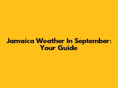 Jamaica Weather In September: Your Guide