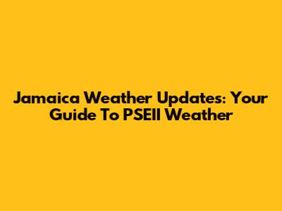 Jamaica Weather Updates: Your Guide To PSEII Weather