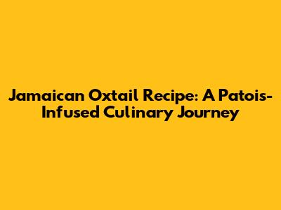 Jamaican Oxtail Recipe: A Patois-Infused Culinary Journey