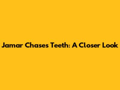 Jamar Chase's Teeth: A Closer Look