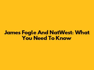 James Fogle And NatWest: What You Need To Know