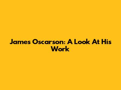 James Oscarson: A Look At His Work