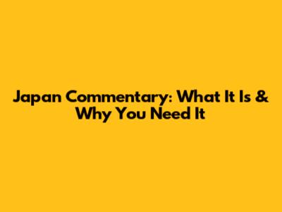 Japan Commentary: What It Is & Why You Need It