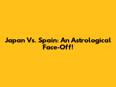 Japan Vs. Spain: An Astrological Face-Off!