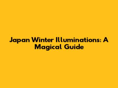Japan Winter Illuminations: A Magical Guide