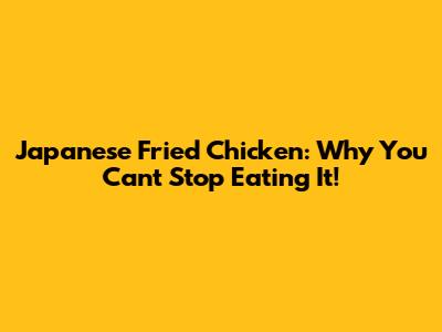 Japanese Fried Chicken: Why You Can't Stop Eating It!