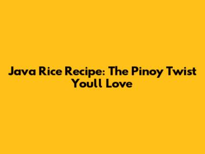 Java Rice Recipe: The Pinoy Twist You'll Love