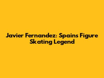 Javier Fernandez: Spain's Figure Skating Legend