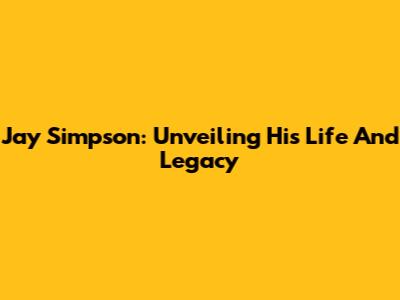 Jay Simpson: Unveiling His Life And Legacy