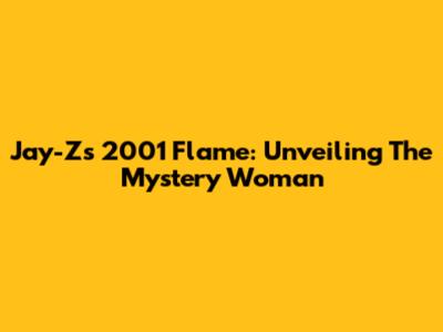 Jay-Z's 2001 Flame: Unveiling The Mystery Woman