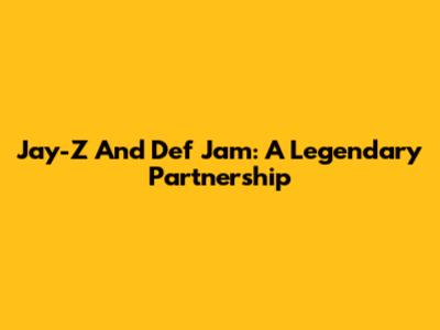 Jay-Z And Def Jam: A Legendary Partnership