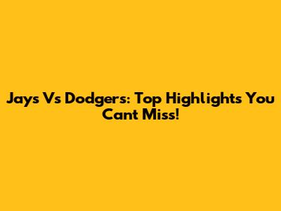 Jays Vs Dodgers: Top Highlights You Can't Miss!