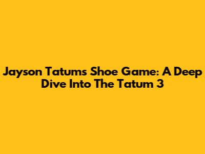 Jayson Tatum's Shoe Game: A Deep Dive Into The Tatum 3