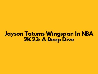 Jayson Tatum's Wingspan In NBA 2K23: A Deep Dive