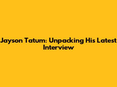 Jayson Tatum: Unpacking His Latest Interview
