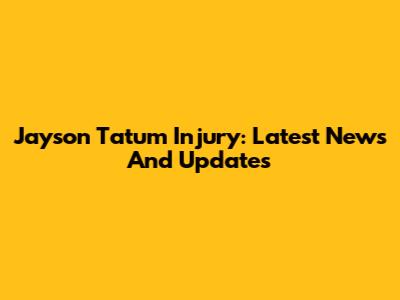 Jayson Tatum Injury: Latest News And Updates