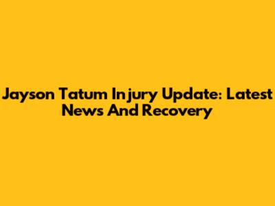 Jayson Tatum Injury Update: Latest News And Recovery