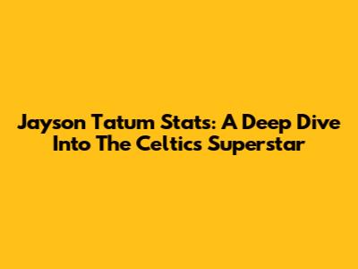 Jayson Tatum Stats: A Deep Dive Into The Celtics' Superstar