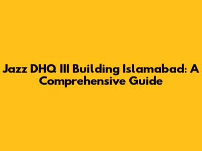 Jazz DHQ III Building Islamabad: A Comprehensive Guide