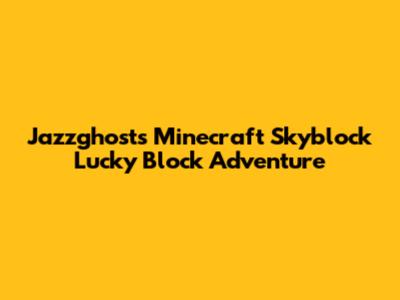Jazzghost's Minecraft Skyblock Lucky Block Adventure